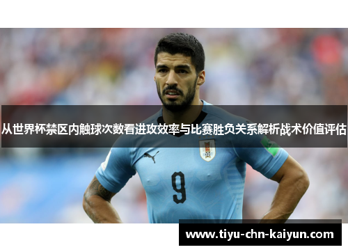 从世界杯禁区内触球次数看进攻效率与比赛胜负关系解析战术价值评估