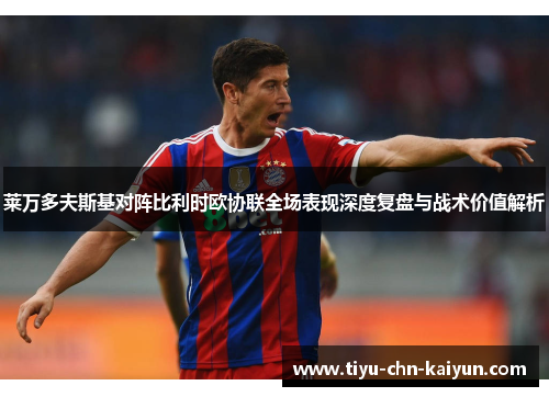 莱万多夫斯基对阵比利时欧协联全场表现深度复盘与战术价值解析