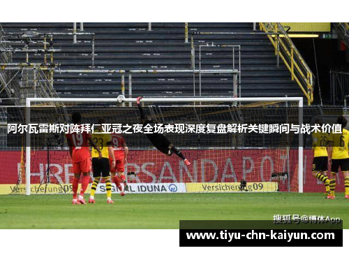 阿尔瓦雷斯对阵拜仁亚冠之夜全场表现深度复盘解析关键瞬间与战术价值