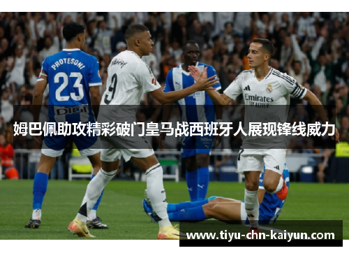 姆巴佩助攻精彩破门皇马战西班牙人展现锋线威力