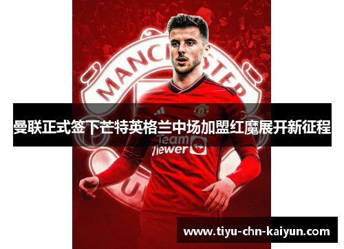 曼联正式签下芒特英格兰中场加盟红魔展开新征程