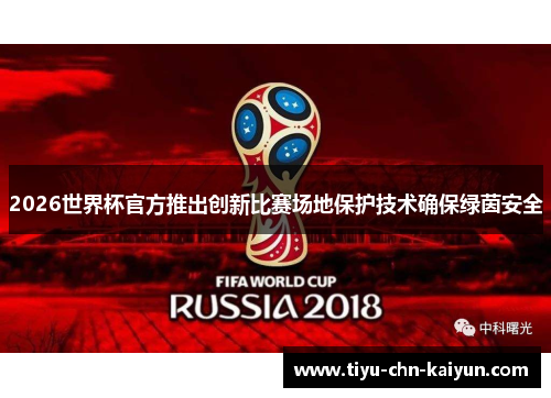 2026世界杯官方推出创新比赛场地保护技术确保绿茵安全