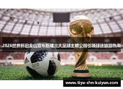 2026世界杯旧金山宣布新建三大足球主题公园引领球迷旅游热潮