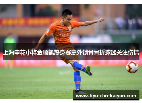 上海申花小将金顺凯热身赛意外锁骨骨折球迷关注伤情