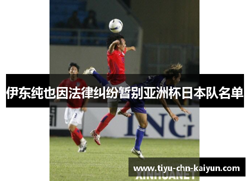 伊东纯也因法律纠纷暂别亚洲杯日本队名单