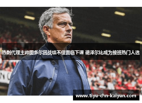 热刺代理主帅图多尔因战绩不佳面临下课 德泽尔比成为接班热门人选