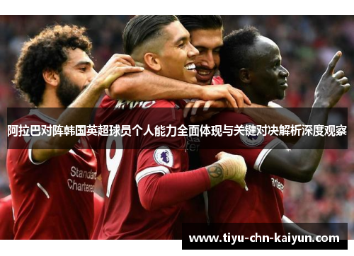 阿拉巴对阵韩国英超球员个人能力全面体现与关键对决解析深度观察