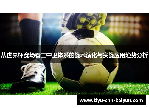 从世界杯赛场看三中卫体系的战术演化与实战应用趋势分析