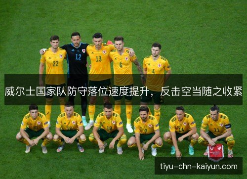 威尔士国家队防守落位速度提升，反击空当随之收紧