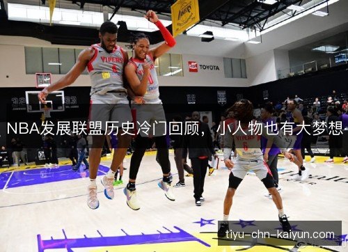 NBA发展联盟历史冷门回顾,小人物也有大梦想 NBA发展联盟历史冷门回顾,小人物也有大梦想